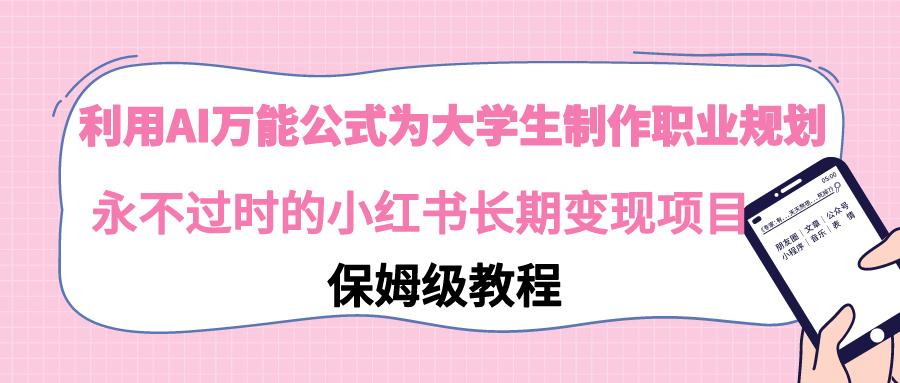 利用AI万能公式为大学生制作职业规划，永不过时的小红书长期变现项目-轻创网