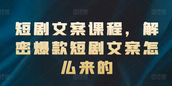 短剧文案课程，解密爆款短剧文案怎么来的-轻创网
