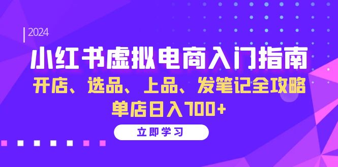 小红书虚拟电商入门指南：开店、选品、上品、发笔记全攻略 单店日入700+-轻创网