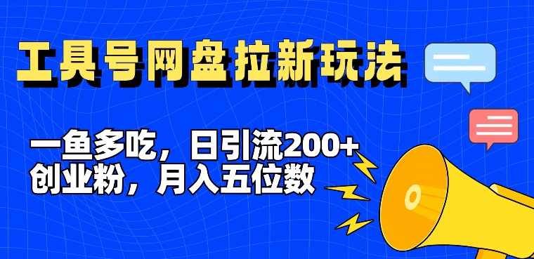 一鱼多吃，日引流200+创业粉，全平台工具号，网盘拉新新玩法月入5位数【揭秘】-轻创网