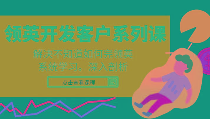 领英开发客户系列课，课程精讲解决不知道如何完领英，系统学习，深入剖析-轻创网