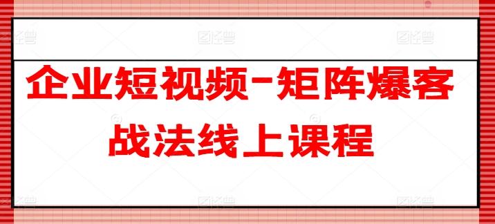 企业短视频-矩阵爆客战法线上课程-轻创网