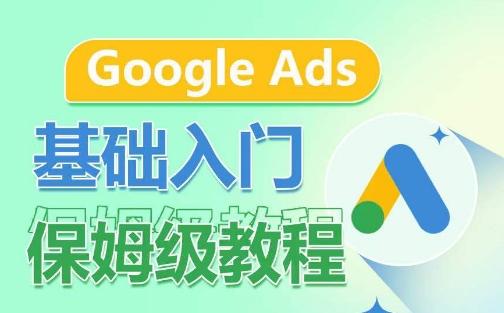 Google Ads基础入门保姆级教程，​系统拆解广告形式，关键词的商业认知，谷歌广告结构-轻创网