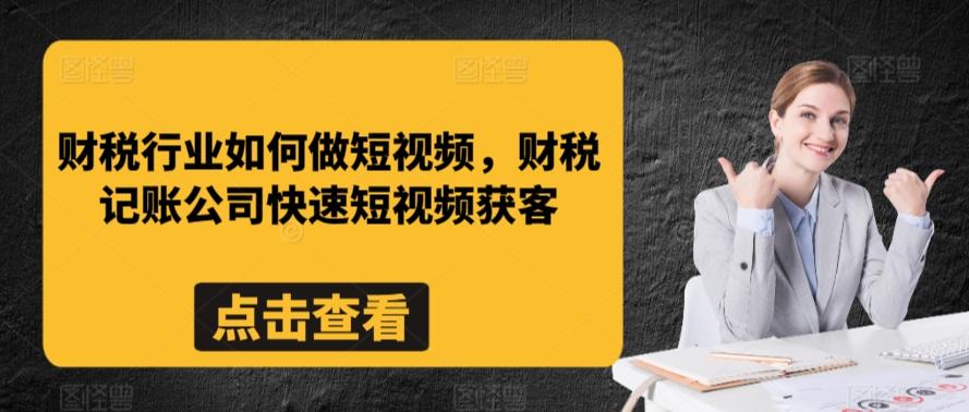 财税行业如何做短视频，财税记账公司快速短视频获客-轻创网