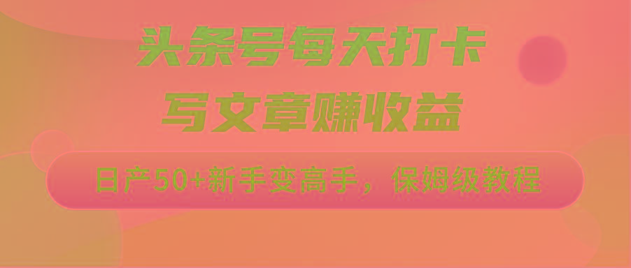 头条号每天打卡写文章赚收益，日产50+新手变高手，保姆级教程-轻创网