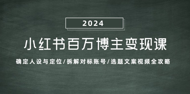 小红书百万博主变现课：确定人设与定位/拆解对标账号/选题文案视频全攻略-轻创网