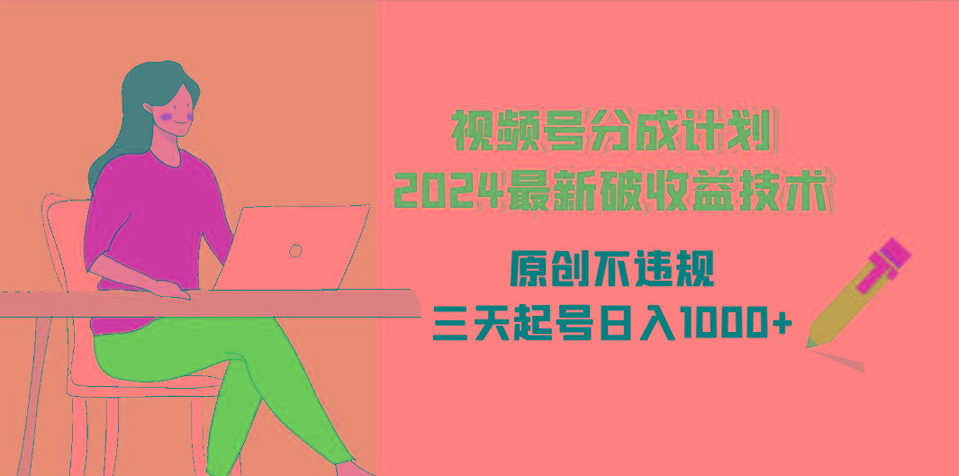 (9289期)视频号分成计划2024最新破收益技术，原创不违规，三天起号日入1000+-轻创网