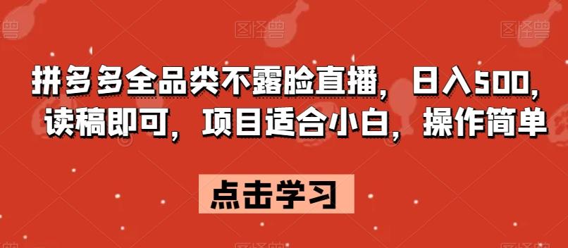 拼多多全品类不露脸直播，日入500，读稿即可，项目适合小白，操作简单【揭秘】-轻创网