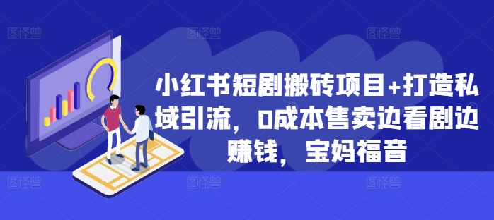 小红书短剧搬砖项目+打造私域引流，0成本售卖边看剧边赚钱，宝妈福音【揭秘】-轻创网