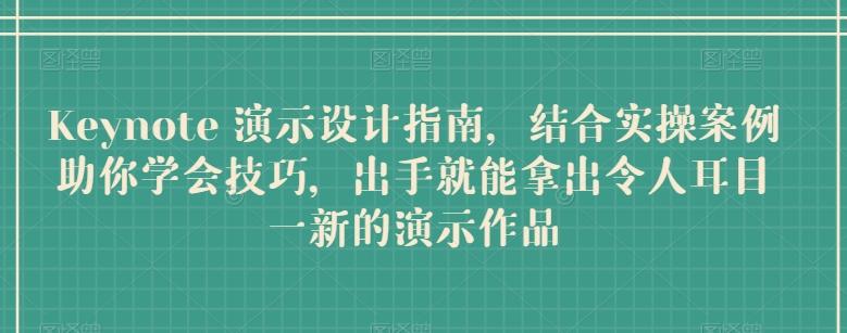 Keynote 演示设计指南，结合实操案例助你学会技巧，出手就能拿出令人耳目一新的演示作品-轻创网