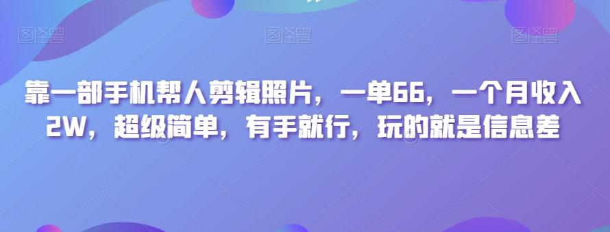 靠一部手机帮人剪辑照片，一单66，一个月收入2W，超级简单，有手就行，玩的就是信息差-轻创网