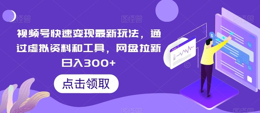 视频号快速变现最新玩法，通过虚拟资料和工具，网盘拉新日入300+【揭秘】-轻创网