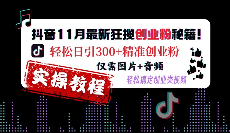 抖音11月最新狂揽创业粉秘籍，轻松日引300+精准创业粉，仅需图片+音频，轻松搞定创业类视频-轻创网