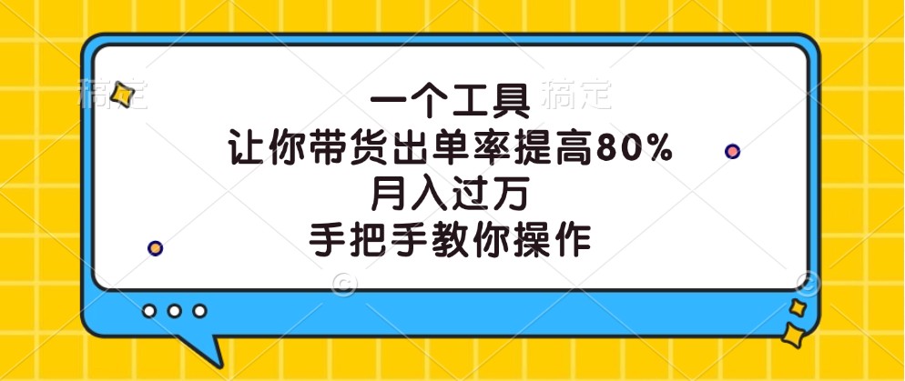 一个工具，让你带货出单率提高80%，月入过万，手把手教你操作-轻创网