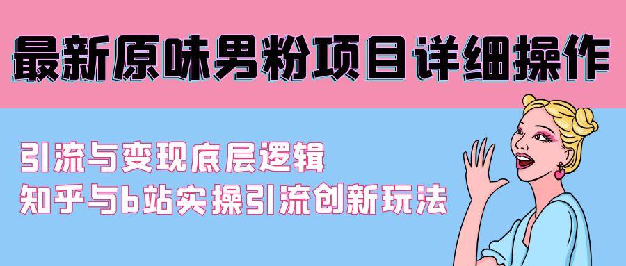 最新原味男粉项目详细操作 引流与变现底层逻辑+知乎与b站实操引流创新玩法-轻创网