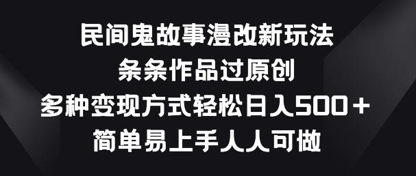 民间鬼故事漫改新玩法，条条作品过原创，多种变现方式，简单易上手人人可做【揭秘】-轻创网