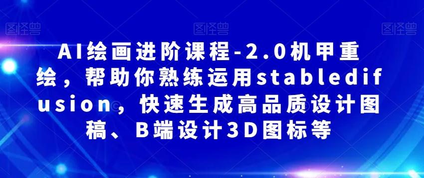 AI绘画进阶课程-2.0机甲重绘，帮助你熟练运用stabledifusion，快速生成高品质设计图稿、B端设计3D图标等-轻创网