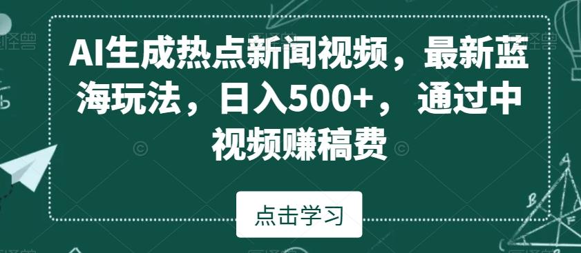 AI生成热点新闻视频，最新蓝海玩法，日入500+，通过中视频赚稿费【揭秘】-轻创网