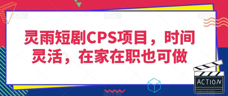 灵雨短剧CPS项目，时间灵活，在家在职也可做-轻创网