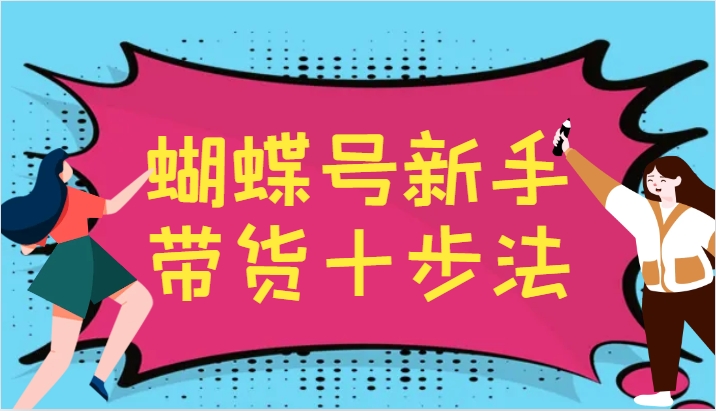 蝴蝶号新手带货十步法，建立自己的玩法体系，跟随平台变化不断更迭-轻创网