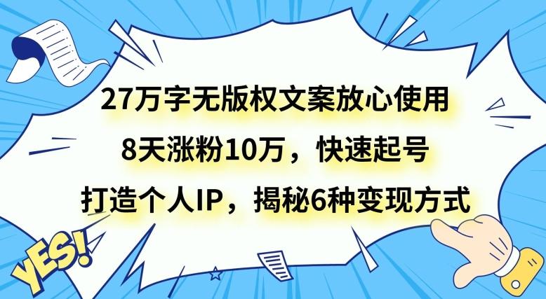 27万字无版权文案放心使用，8天涨粉10万，快速起号，打造个人IP，揭秘6种变现方式-轻创网