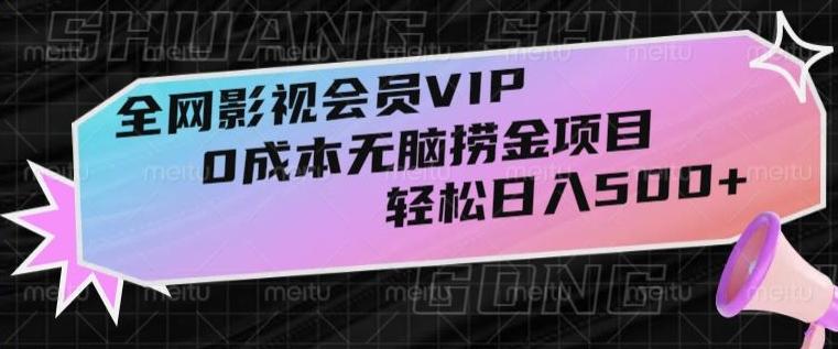 全网影视会员VIP，很老却常青的0成本无脑捞金项目，轻松日入500+【揭秘】-轻创网