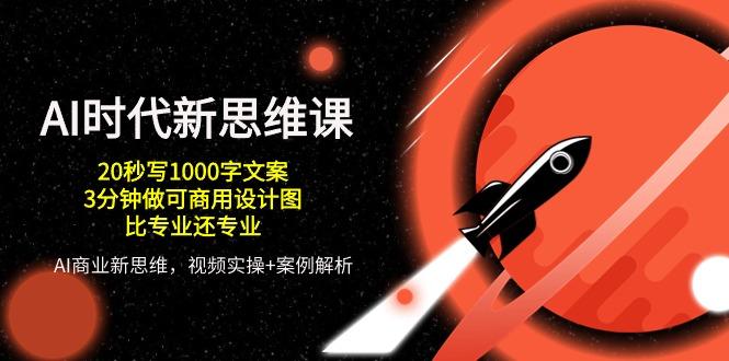 AI 时代新思维课，20秒写1000字文案/3分钟做可商用设计图/比专业还专业-轻创网