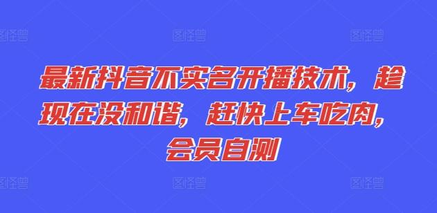 最新抖音不实名开播技术，趁现在没和谐，赶快上车吃肉，会员自测-轻创网