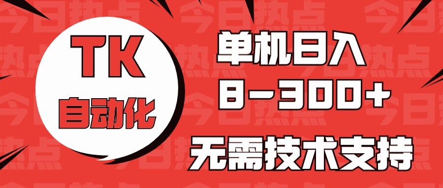 海外手机版TK自动化，单机收益8~300+，无需技术支持，新手小白均可操作-轻创网