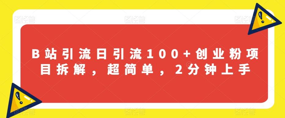 B站引流日引流100+创业粉项目拆解，超简单，2分钟上手【揭秘】-轻创网