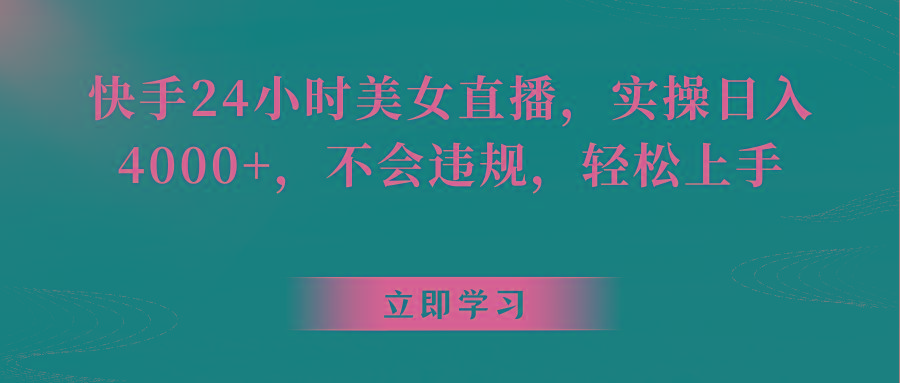 快手24小时美女直播，实操日入4000+，不会违规，轻松上手-轻创网