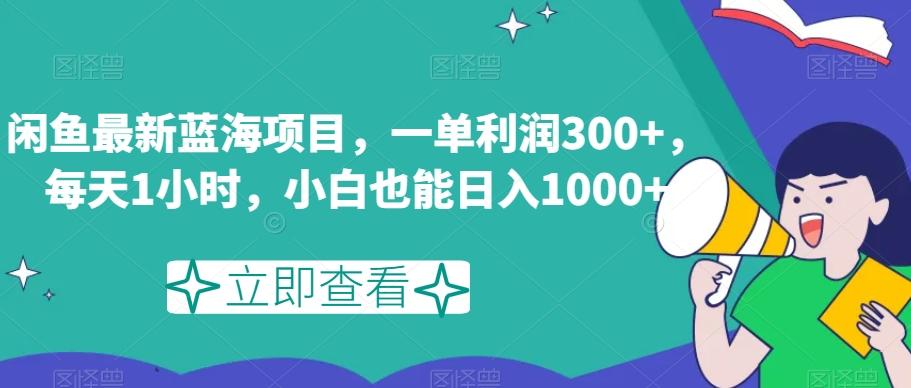 闲鱼最新蓝海项目，一单利润300+，每天1小时，小白也能日入1000+【揭秘】-轻创网
