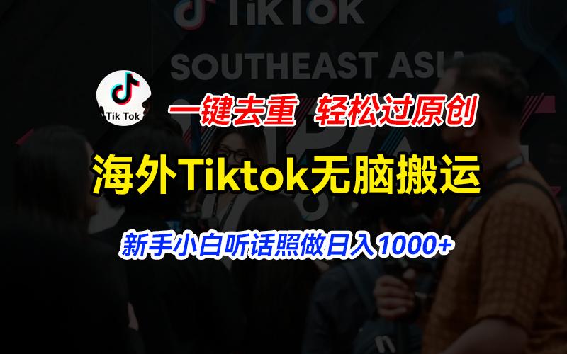 海外Tiktok短视频无脑搬运，一键去重轻松过原创，新手小白听话照做日入…-轻创网