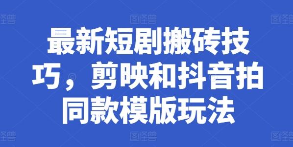 最新短剧搬砖技巧，剪映和抖音拍同款模版玩法-轻创网