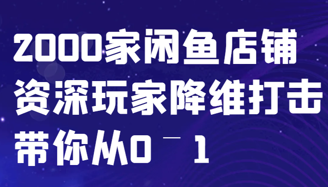 闲鱼已经饱和？纯扯淡！2000家闲鱼店铺资深玩家降维打击带你从0–1-轻创网