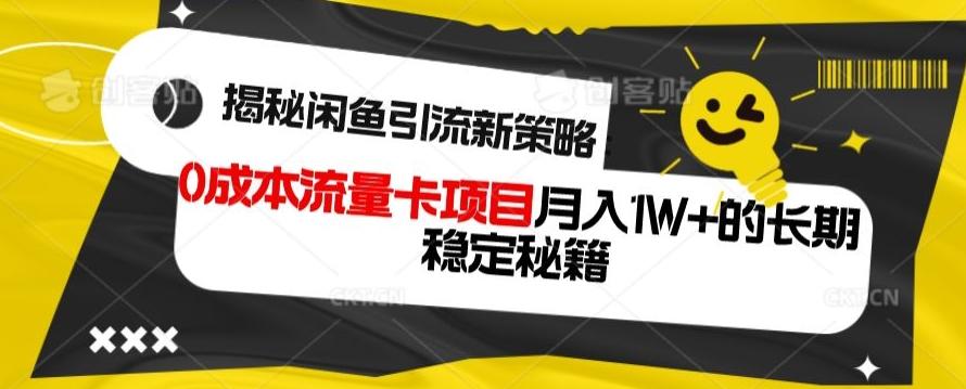 揭秘闲鱼引流新策略：0成本流量卡项目，月入1W+的长期稳定秘籍-轻创网