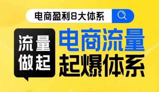 8大体系流量篇·流量做起，电商流量起爆体系线上课-轻创网