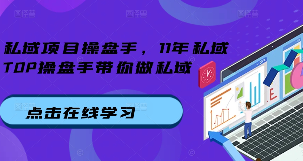 私域项目操盘手，11年私域TOP操盘手带你做私域-轻创网