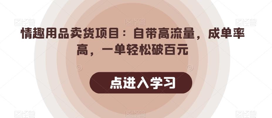 情趣用品卖货项目：自带高流量，成单率高，一单轻松破百元-轻创网