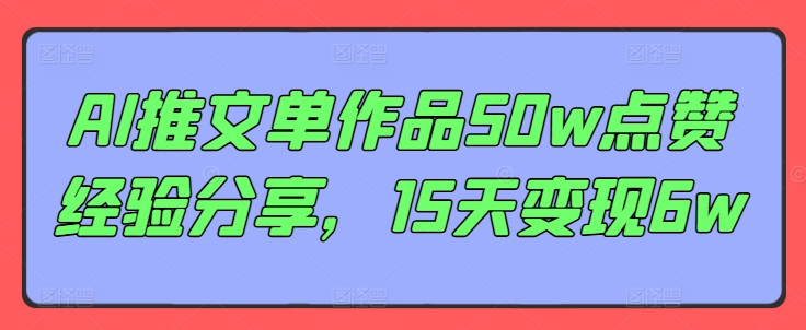 AI推文单作品50w点赞经验分享，15天变现6w-轻创网