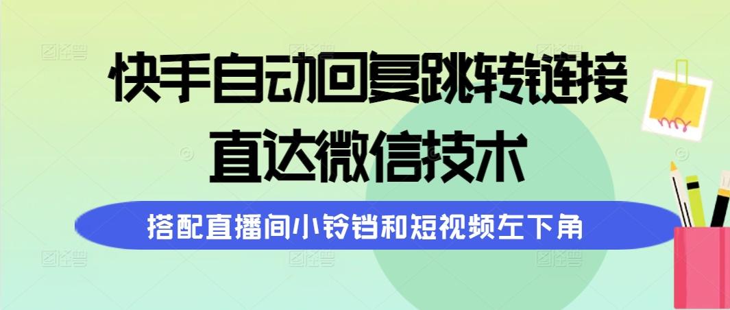 (9808期)快手自动回复跳转链接，直达微信技术，搭配直播间小铃铛和短视频左下角-轻创网