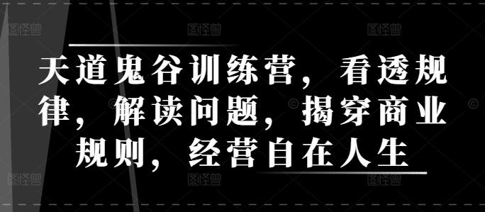 天道鬼谷训练营，看透规律，解读问题，揭穿商业规则，经营自在人生-轻创网