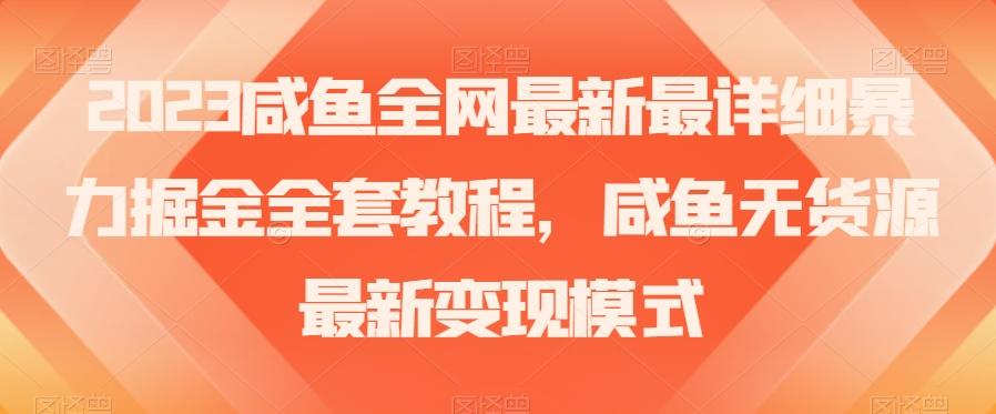 2023咸鱼全网最新最详细暴力掘金全套教程，咸鱼无货源最新变现模式【揭秘】-轻创网