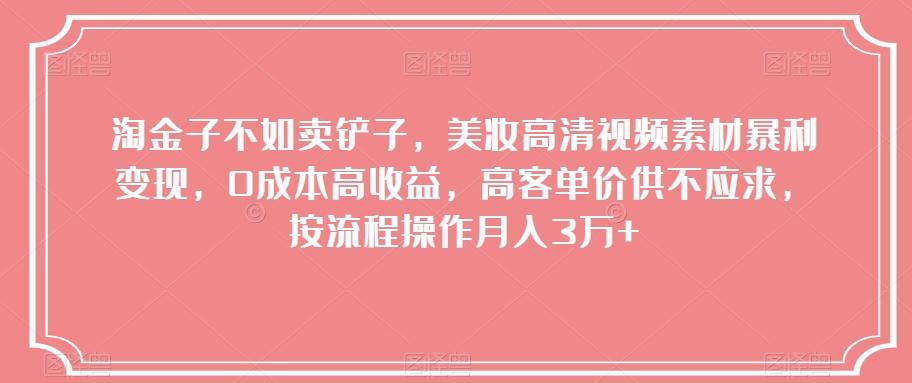 淘金子不如卖铲子，美妆高清视频素材暴利变现，0成本高收益，高客单价供不应求，按流程操作月入3万+【揭秘】-轻创网