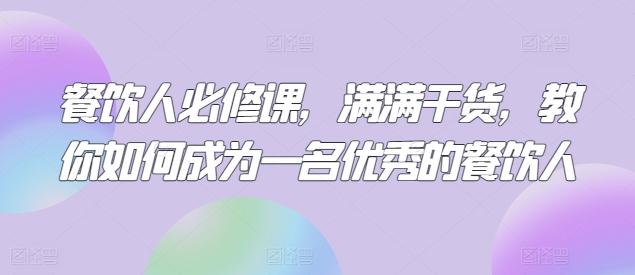 餐饮人必修课，满满干货，教你如何成为一名优秀的餐饮人-轻创网