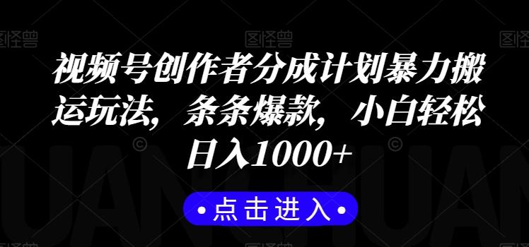 视频号创作者分成计划暴力搬运玩法，条条爆款，小白轻松日入1000+-轻创网