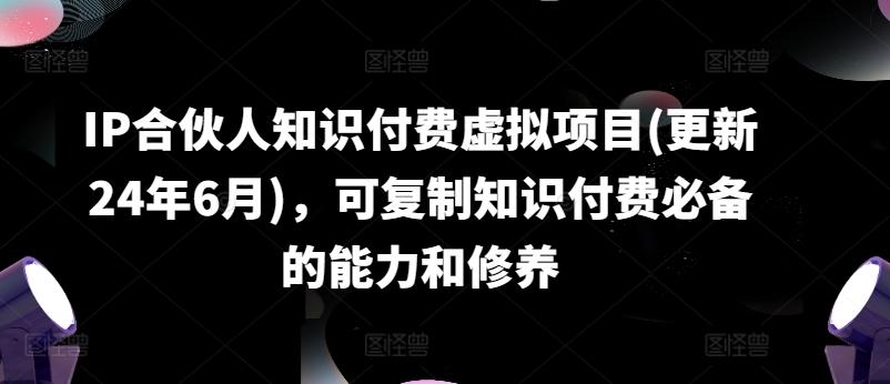 IP合伙人知识付费虚拟项目(更新24年6月)，可复制知识付费必备的能力和修养-轻创网