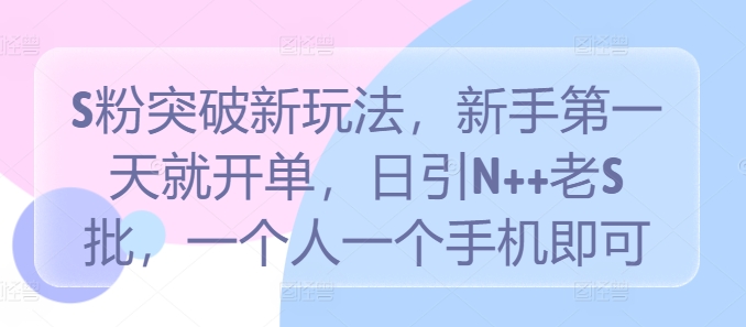 S粉突破新玩法，新手第一天就开单，日引N++老S批，一个人一个手机即可【揭秘】-轻创网