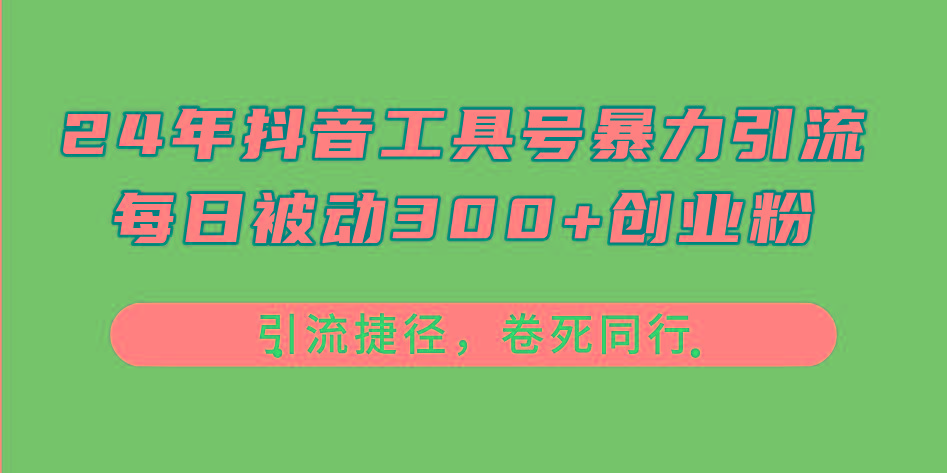 24年抖音工具号暴力引流，每日被动300+创业粉，创业粉捷径，卷死同行-轻创网