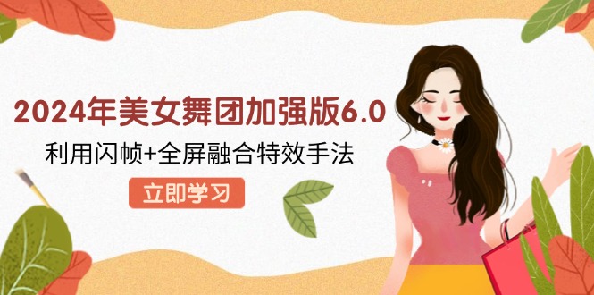 2024年美女舞团加强版6.0，利用闪帧+全屏融合特效手法，教程+素材+软件-轻创网